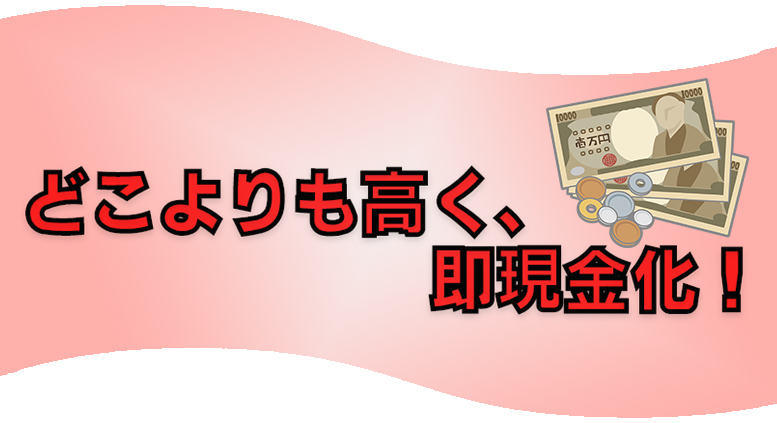 どこよりも高く、即現金化！