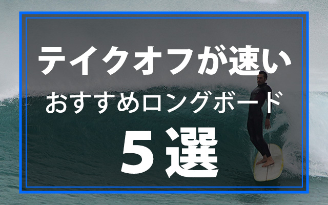 テイクオフが速いおすすめのロングボード５選